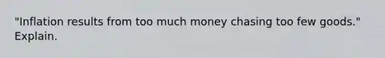 "Inflation results from too much money chasing too few goods." Explain.