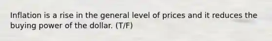 Inflation is a rise in the general level of prices and it reduces the buying power of the dollar. (T/F)