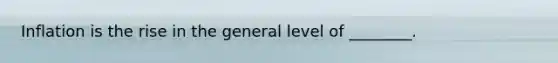 Inflation is the rise in the general level of ________.