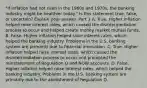 ​"If inflation had not risen in the 1960s and​ 1970s, the banking industry might be healthier​ today." Is this statement​ true, false, or​ uncertain? Explain your answer. Part 2 A. True. Higher inflation helped raise interest​ rates, which caused the disintermediation process to occur and helped create money market mutual funds. B. False. Higher inflation helped raise interest​ rates, which helped the banking industry. Problems in the U.S. banking system are primarily due to financial innovation. C. True. Higher inflation helped raise interest​ rates, which caused the disintermediation process to occur and prompted the reinstatement of Regulation Q and NOW accounts. D. False. Higher inflation helped raise interest​ rates, which helped the banking industry. Problems in the U.S. banking system are primarily due to the abolishment of Regulation Q.