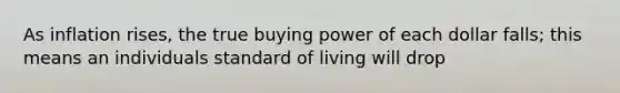 As inflation rises, the true buying power of each dollar falls; this means an individuals standard of living will drop