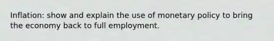 Inflation: show and explain the use of monetary policy to bring the economy back to full employment.