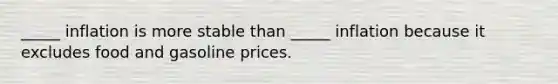 _____ inflation is more stable than _____ inflation because it excludes food and gasoline prices.