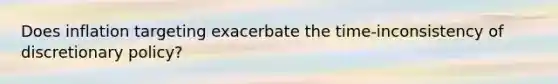 Does inflation targeting exacerbate the time-inconsistency of discretionary​ policy?