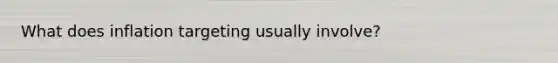 What does inflation targeting usually involve?
