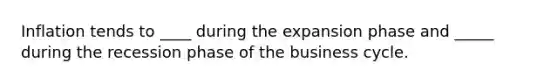 Inflation tends to ____ during the expansion phase and _____ during the recession phase of the business cycle.