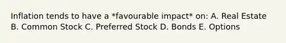 Inflation tends to have a *favourable impact* on: A. Real Estate B. Common Stock C. Preferred Stock D. Bonds E. Options