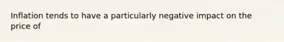 Inflation tends to have a particularly negative impact on the price of