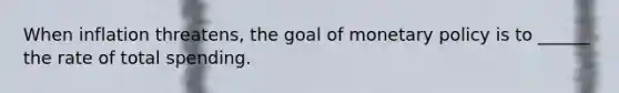 When inflation threatens, the goal of monetary policy is to ______ the rate of total spending.