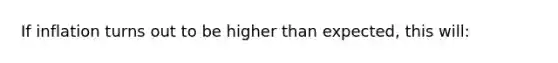 If inflation turns out to be higher than expected, this will: