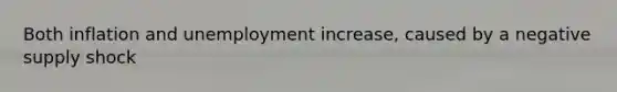 Both inflation and unemployment increase, caused by a negative supply shock