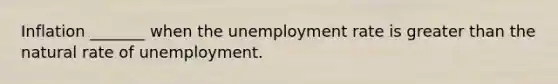 Inflation _______ when the unemployment rate is greater than the natural rate of unemployment.