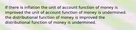 If there is inflation the unit of account function of money is improved the unit of account function of money is undermined. the distributional function of money is improved the distributional function of money is undermined.