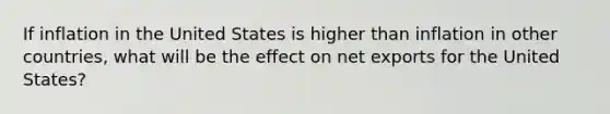 If inflation in the United States is higher than inflation in other countries, what will be the effect on net exports for the United States?