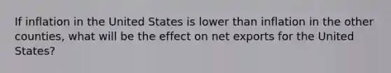 If inflation in the United States is lower than inflation in the other counties, what will be the effect on net exports for the United States?