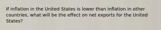 If inflation in the United States is lower than inflation in other countries, what will be the effect on net exports for the United States?