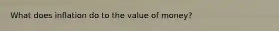 What does inflation do to the value of money?