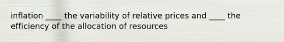 inflation ____ the variability of relative prices and ____ the efficiency of the allocation of resources