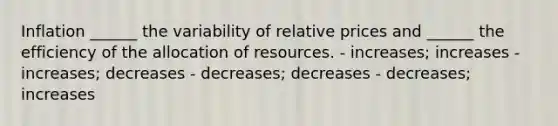 Inflation ______ the variability of relative prices and ______ the efficiency of the allocation of resources. - increases; increases - increases; decreases - decreases; decreases - decreases; increases