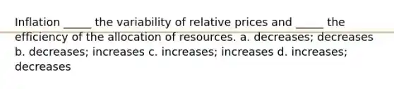 Inflation _____ the variability of relative prices and _____ the efficiency of the allocation of resources. a. decreases; decreases b. decreases; increases c. increases; increases d. increases; decreases