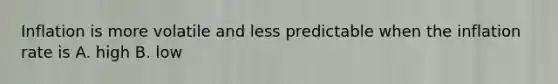 Inflation is more volatile and less predictable when the inflation rate is A. high B. low