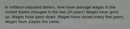 In inflation-adjusted dollars, how have average wages in the United States changed in the last 20 years? Wages have gone up. Wages have gone down. Wages have varied every few years. Wages have stayed the same.