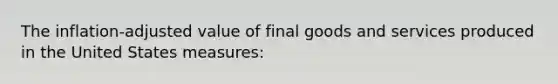 The inflation-adjusted value of final goods and services produced in the United States measures: