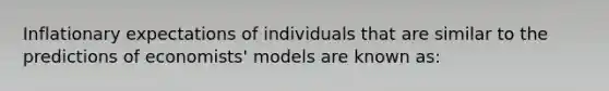 Inflationary expectations of individuals that are similar to the predictions of economists' models are known as: