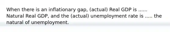 When there is an inflationary gap, (actual) Real GDP is ...... Natural Real GDP, and the (actual) unemployment rate is ..... the natural of unemployment.