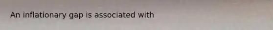 An inflationary gap is associated with