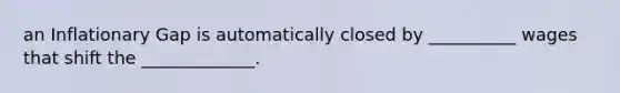 an Inflationary Gap is automatically closed by __________ wages that shift the _____________.