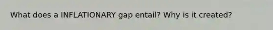 What does a INFLATIONARY gap entail? Why is it created?