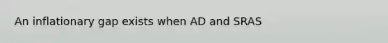 An inflationary gap exists when AD and SRAS