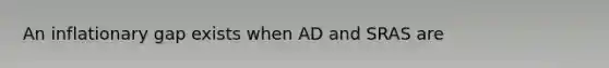 An inflationary gap exists when AD and SRAS are