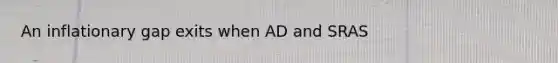 An inflationary gap exits when AD and SRAS