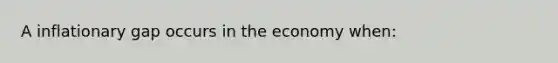 A inflationary gap occurs in the economy when: