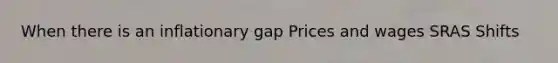 When there is an inflationary gap Prices and wages SRAS Shifts