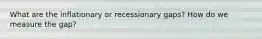 What are the inflationary or recessionary gaps? How do we measure the gap?