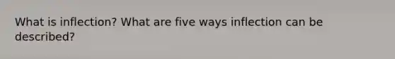 What is inflection? What are five ways inflection can be described?