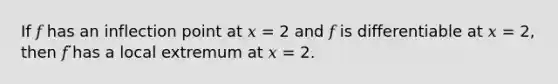 If 𝑓 has an inflection point at 𝑥 = 2 and 𝑓 is differentiable at 𝑥 = 2, then 𝑓 ̈has a local extremum at 𝑥 = 2.