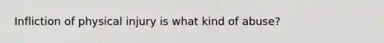 Infliction of physical injury is what kind of abuse?