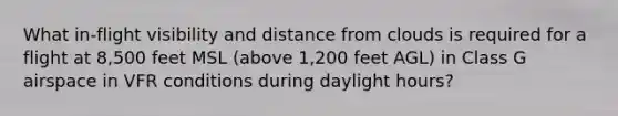 What in-flight visibility and distance from clouds is required for a flight at 8,500 feet MSL (above 1,200 feet AGL) in Class G airspace in VFR conditions during daylight hours?