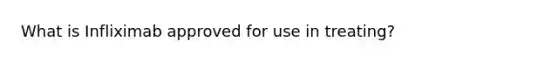 What is Infliximab approved for use in treating?