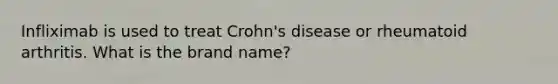 Infliximab is used to treat Crohn's disease or rheumatoid arthritis. What is the brand name?