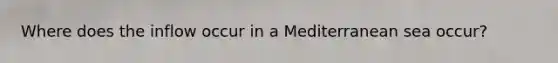 Where does the inflow occur in a Mediterranean sea occur?