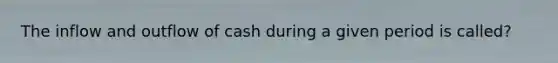 The inflow and outflow of cash during a given period is called?
