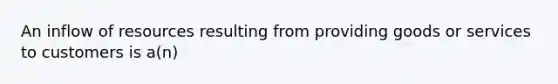 An inflow of resources resulting from providing goods or services to customers is a(n)