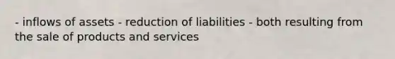 - inflows of assets - reduction of liabilities - both resulting from the sale of products and services