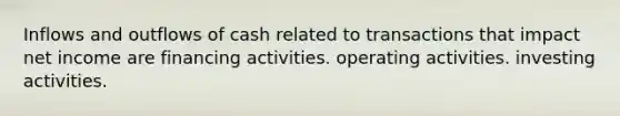 Inflows and outflows of cash related to transactions that impact net income are financing activities. operating activities. investing activities.