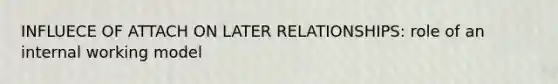 INFLUECE OF ATTACH ON LATER RELATIONSHIPS: role of an internal working model